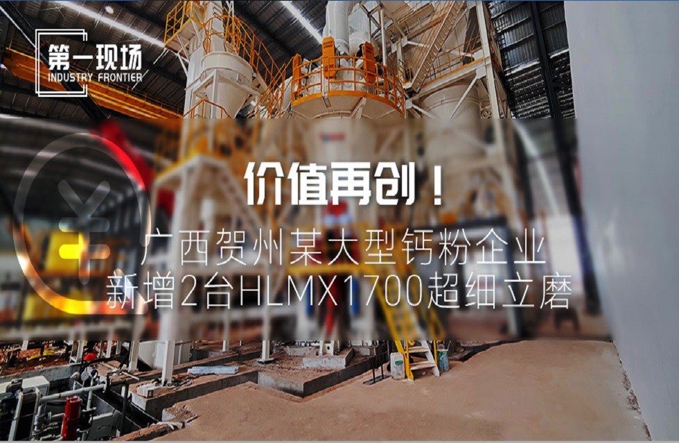 第一現(xiàn)場(chǎng)|價(jià)值再創(chuàng)！廣西賀州某大型鈣粉企業(yè)新增2臺(tái)HLMX1700超細(xì)立磨